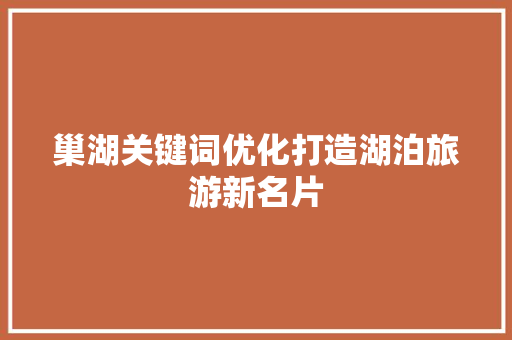 巢湖关键词优化打造湖泊旅游新名片