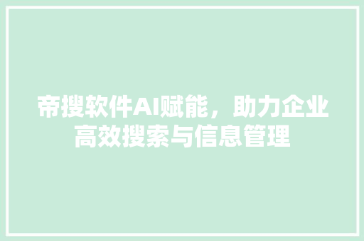 帝搜软件AI赋能，助力企业高效搜索与信息管理 番茄种植技巧