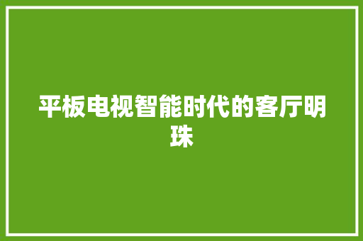 平板电视智能时代的客厅明珠