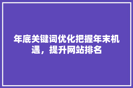 年底关键词优化把握年末机遇，提升网站排名 花朵知识