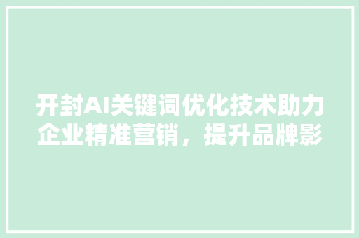 开封AI关键词优化技术助力企业精准营销，提升品牌影响力