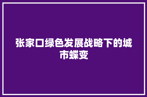 张家口绿色发展战略下的城市蝶变