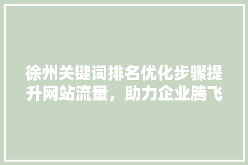 徐州关键词排名优化步骤提升网站流量，助力企业腾飞 番茄种植技巧