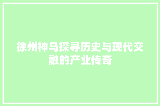 徐州神马探寻历史与现代交融的产业传奇