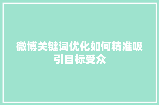 微博关键词优化如何精准吸引目标受众
