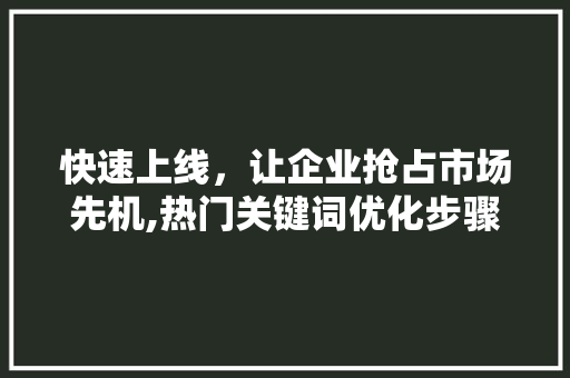 快速上线，让企业抢占市场先机,热门关键词优化步骤 种植技巧