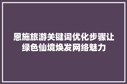 恩施旅游关键词优化步骤让绿色仙境焕发网络魅力