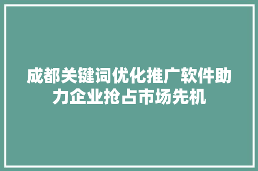 成都关键词优化推广软件助力企业抢占市场先机 花朵知识