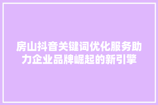 房山抖音关键词优化服务助力企业品牌崛起的新引擎 番茄种植技巧