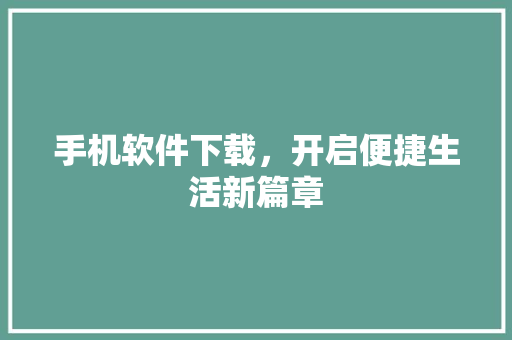 手机软件下载，开启便捷生活新篇章