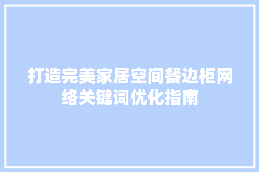 打造完美家居空间餐边柜网络关键词优化指南