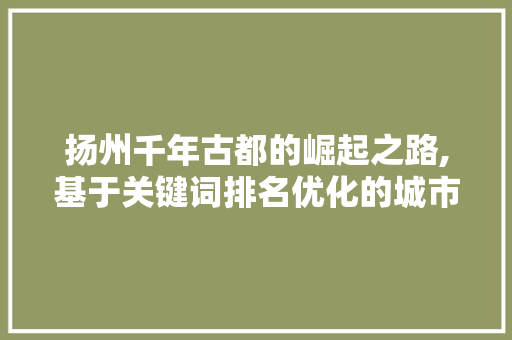 扬州千年古都的崛起之路,基于关键词排名优化的城市魅力探索