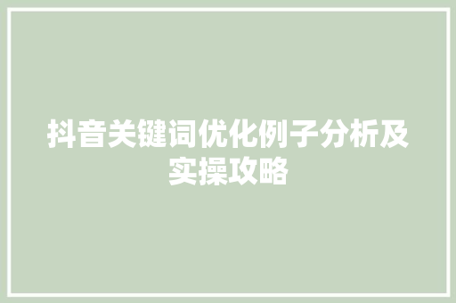 抖音关键词优化例子分析及实操攻略 花朵知识