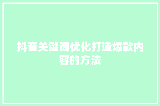 抖音关键词优化打造爆款内容的方法