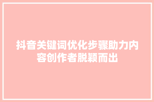 抖音关键词优化步骤助力内容创作者脱颖而出 植物种类