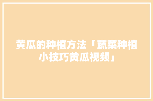 黄瓜的种植方法「蔬菜种植小技巧黄瓜视频」 黄瓜的种植方法「蔬菜种植小技巧黄瓜视频」 番茄病虫害防治
