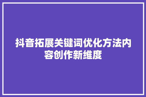 抖音拓展关键词优化方法内容创作新维度