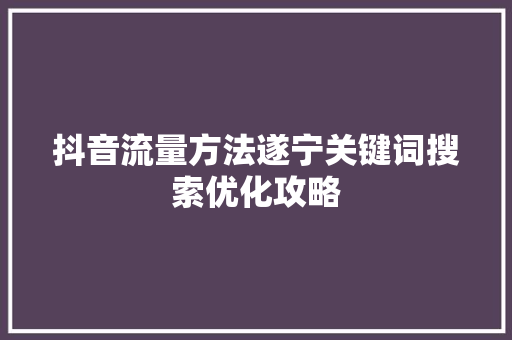 抖音流量方法遂宁关键词搜索优化攻略 种植技巧