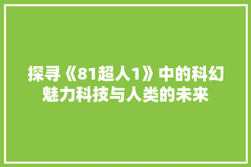 探寻《81超人1》中的科幻魅力科技与人类的未来