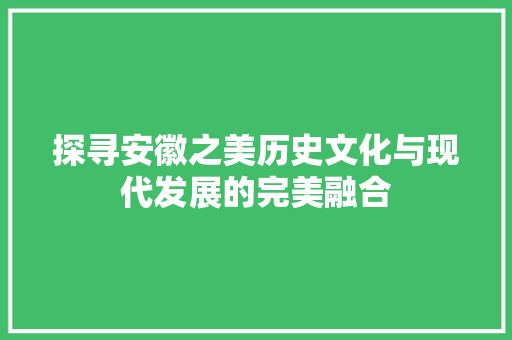 探寻安徽之美历史文化与现代发展的完美融合