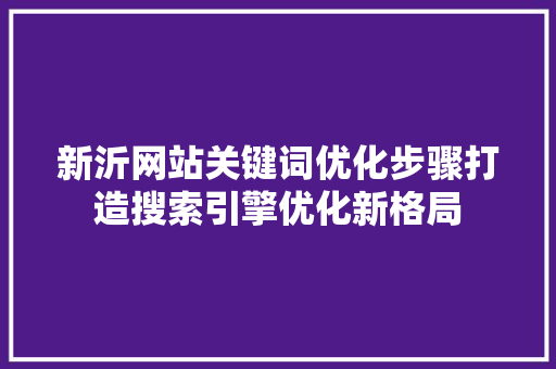 新沂网站关键词优化步骤打造搜索引擎优化新格局