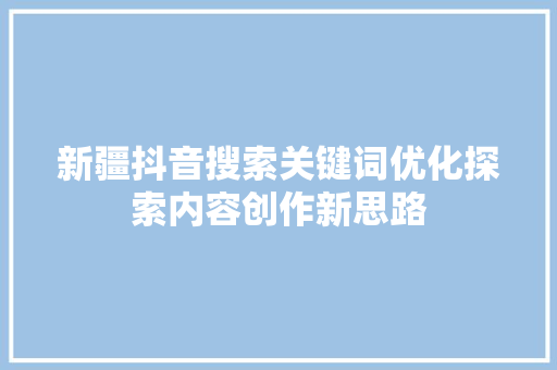 新疆抖音搜索关键词优化探索内容创作新思路