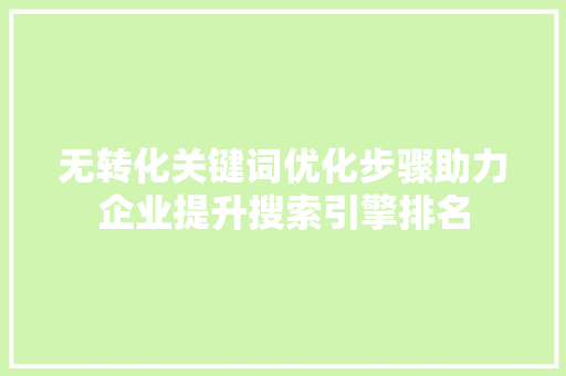 无转化关键词优化步骤助力企业提升搜索引擎排名