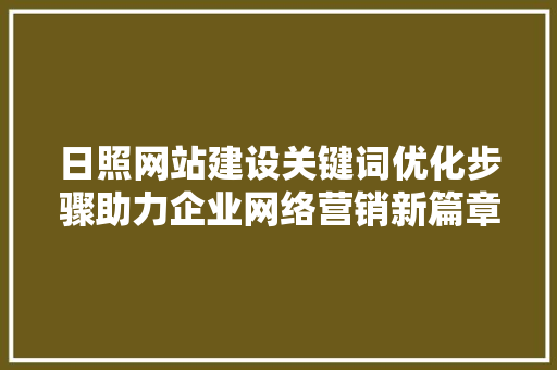 日照网站建设关键词优化步骤助力企业网络营销新篇章