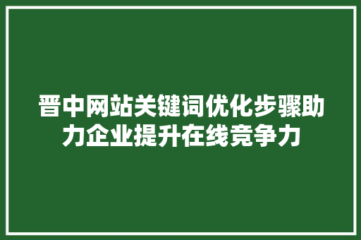 晋中网站关键词优化步骤助力企业提升在线竞争力