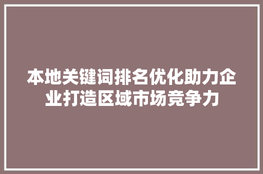本地关键词排名优化助力企业打造区域市场竞争力