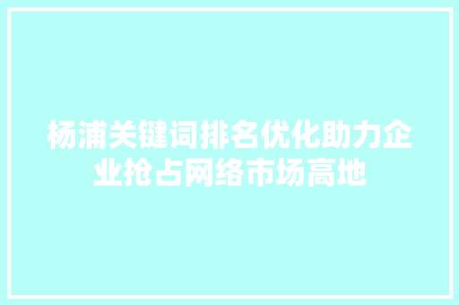 杨浦关键词排名优化助力企业抢占网络市场高地 番茄种植技巧