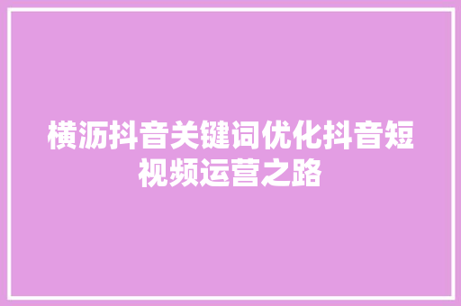 横沥抖音关键词优化抖音短视频运营之路
