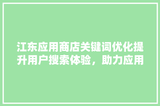 江东应用商店关键词优化提升用户搜索体验，助力应用脱颖而出