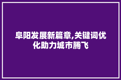 阜阳发展新篇章,关键词优化助力城市腾飞 番茄病虫害防治