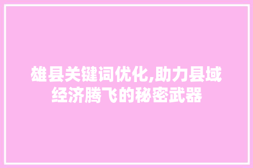雄县关键词优化,助力县域经济腾飞的秘密武器 种植技巧