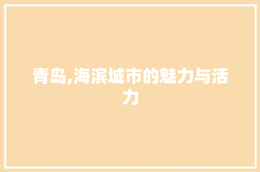 青岛,海滨城市的魅力与活力