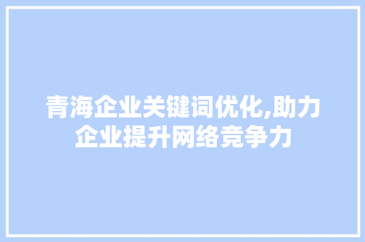 青海企业关键词优化,助力企业提升网络竞争力 植物种类