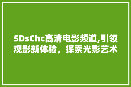5DsChc高清电影频道,引领观影新体验，探索光影艺术的无限魅力