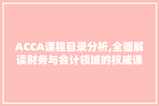 ACCA课程目录分析,全面解读财务与会计领域的权威课程