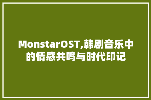MonstarOST,韩剧音乐中的情感共鸣与时代印记