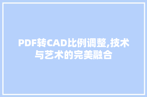 PDF转CAD比例调整,技术与艺术的完美融合