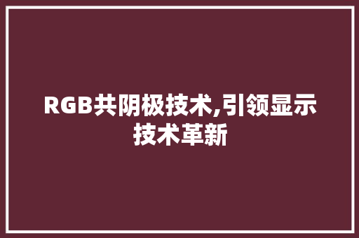 RGB共阴极技术,引领显示技术革新 番茄种植技巧