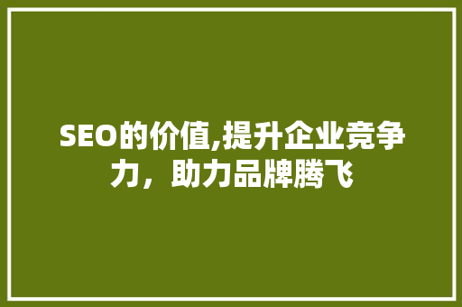 SEO的价值,提升企业竞争力，助力品牌腾飞 植物种类
