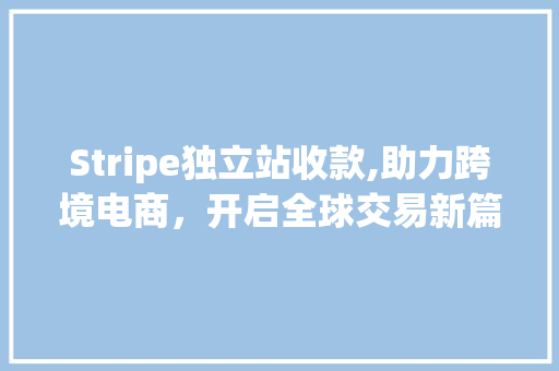Stripe独立站收款,助力跨境电商，开启全球交易新篇章