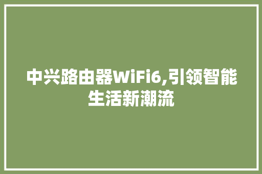 中兴路由器WiFi6,引领智能生活新潮流 番茄种植技巧
