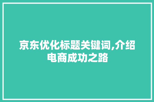 京东优化标题关键词,介绍电商成功之路 番茄种植技巧