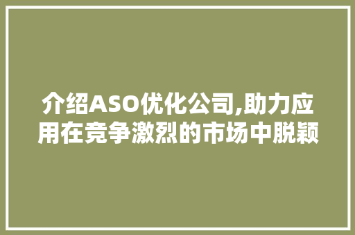 介绍ASO优化公司,助力应用在竞争激烈的市场中脱颖而出 种植技巧
