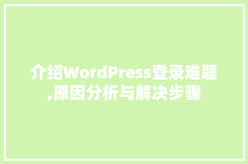 介绍WordPress登录难题,原因分析与解决步骤