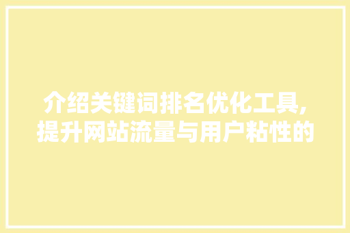介绍关键词排名优化工具,提升网站流量与用户粘性的利器 种植技巧