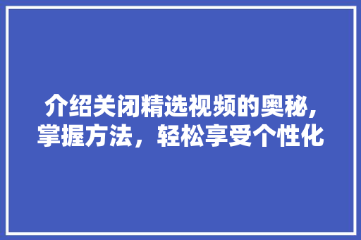 介绍关闭精选视频的奥秘,掌握方法，轻松享受个性化内容体验 番茄病虫害防治